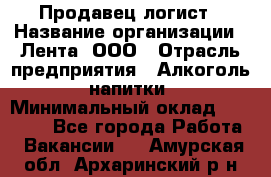 Продавец-логист › Название организации ­ Лента, ООО › Отрасль предприятия ­ Алкоголь, напитки › Минимальный оклад ­ 30 000 - Все города Работа » Вакансии   . Амурская обл.,Архаринский р-н